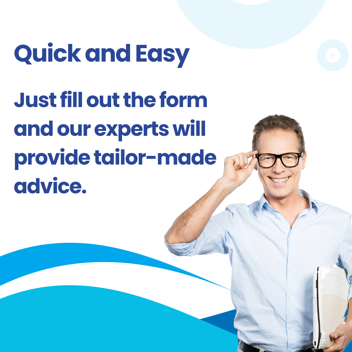 Quick and Easy, fill out the form and our experts will provide tailor-made advice